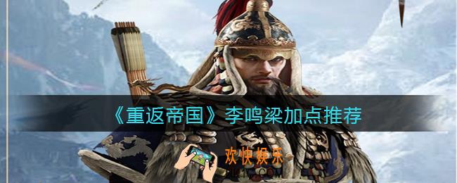 重返帝国李鸣梁怎么加点_李鸣梁加点推荐