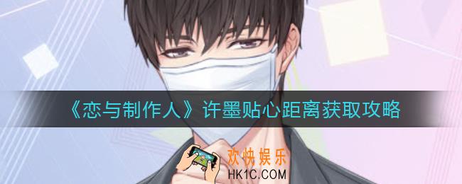 恋与制作人许墨贴心距离怎么获得_许墨贴心距离获取攻略
