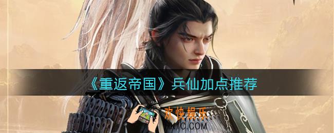 重返帝国兵仙怎么加点_兵仙加点推荐