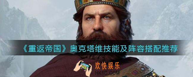 重返帝国奥克塔维怎么样_ 奥克塔维技能及阵容搭配推荐