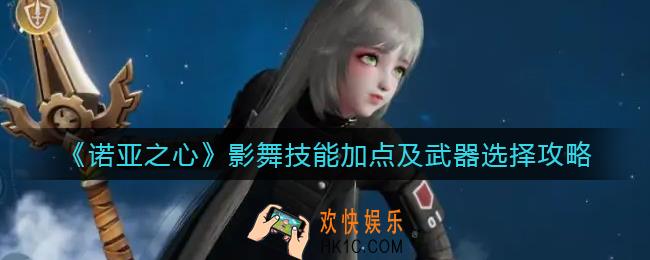诺亚之心影舞技能怎么加点_影舞武器怎么选择