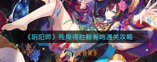 阴阳师残局得胜鲸骨鸣怎么过_残局得胜鲸骨鸣通关攻略