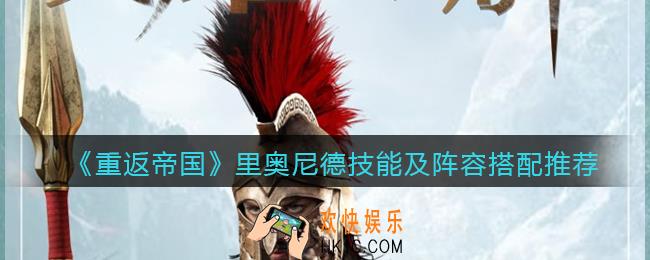 重返帝国里奥尼德怎么样_ 里奥尼德技能及阵容搭配推荐