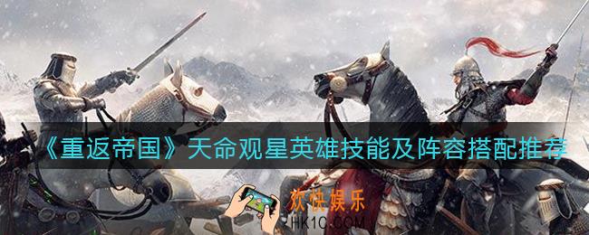 重返帝国天命观星怎么样_ 天命观星英雄技能及阵容搭配推荐