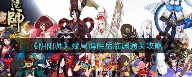阴阳师残局得胜岳临渊怎么过_残局得胜岳临渊通关攻略