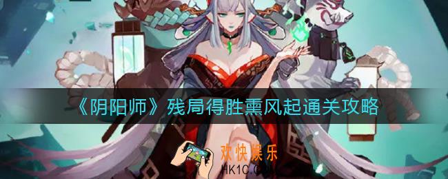 阴阳师残局得胜熏风起怎么过_残局得胜熏风起通关攻略