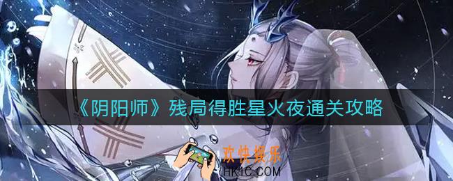 阴阳师残局得胜星火夜怎么过_残局得胜星火夜通关攻略