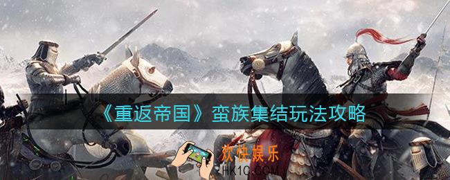重返帝国蛮族集结怎么玩_ 蛮族集结玩法攻略