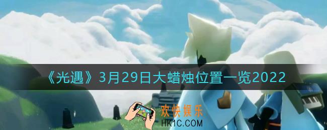 光遇3月29日大蜡烛在哪里_3.29大蜡烛位置一览2022