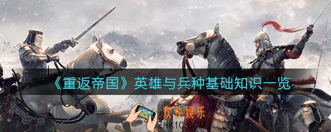 重返帝国英雄与兵种怎么样_ 英雄与兵种基础知识一览