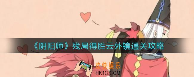 阴阳师残局得胜云外镜怎么过_残局得胜云外镜通关攻略