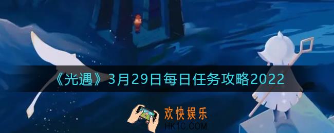 光遇3.29每日任务怎么做2022_3月29日任务攻略2022