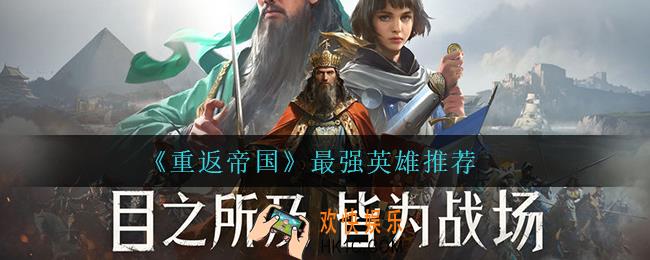 重返帝国什么英雄最强_最强英雄推荐