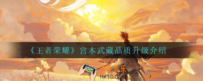 王者荣耀宫本武藏品质升级了什么_宫本武藏品质升级介绍