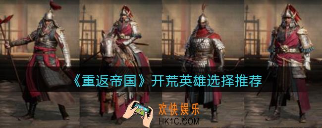 重返帝国开荒英雄用什么好_开荒英雄选择推荐