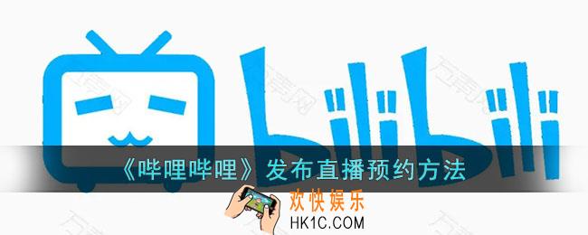 b站怎么发起直播预约_哔哩哔哩发布直播预约方法