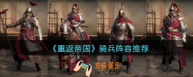 重返帝国骑兵阵容怎么搭配_骑兵阵容推荐