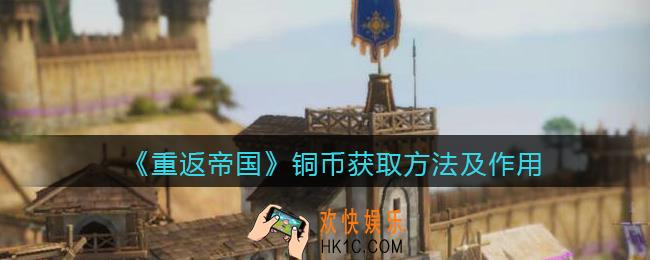 重返帝国铜币怎么获得_铜币获取方法及作用