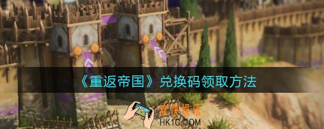 重返帝国CDK礼包码在哪输入_兑换码怎么领取