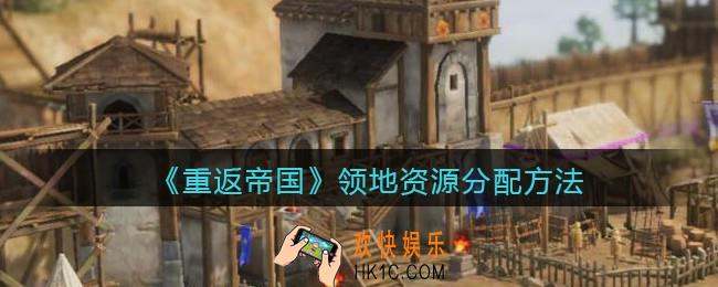 重返帝国领地资源怎么分配_领地资源分配方法