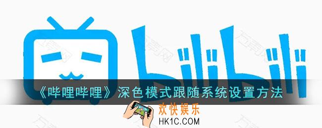 b站夜间模式怎么跟随系统_哔哩哔哩深色模式跟随系统设置方法