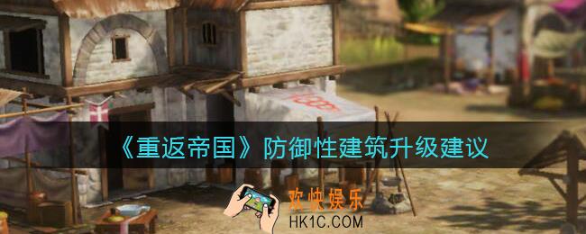 重返帝国防御性建筑怎么升级_防御性建筑升级建议