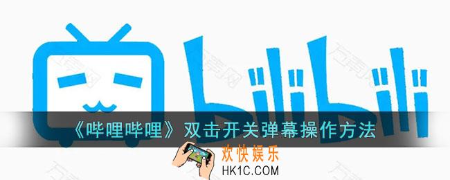 b站怎么双击开关弹幕_哔哩哔哩双击开关弹幕操作方法