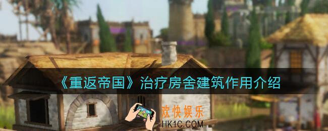 重返帝国治疗房舍有什么用_治疗房舍建筑作用介绍