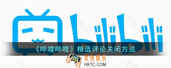 b站精选评论怎么关_哔哩哔哩精选评论关闭方法