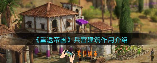 重返帝国兵营有什么用_兵营建筑作用介绍