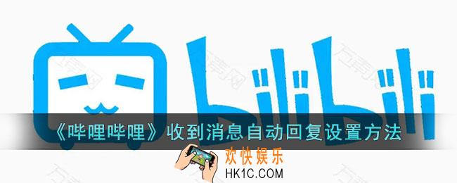 b站收到消息自动回复怎么弄_哔哩哔哩收到消息自动回复设置方法