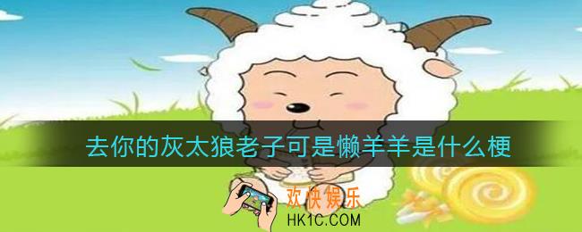 去你的灰太狼老子可是懒羊羊是什么梗/意思_抖音热梗含义出处