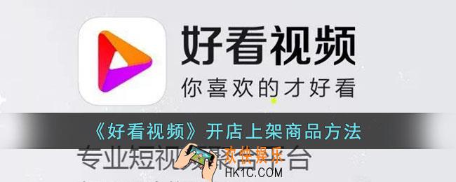 好看视频怎么开通店铺_好看视频开店上架商品方法