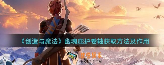 创造与魔法幽魂庇护卷轴怎么获得_幽魂庇护有什么用