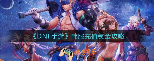 DNF手游韩服怎么充值_韩服充值氪金攻略