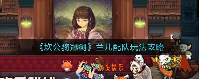 坎公骑冠剑兰儿配队怎么玩_兰儿配队玩法攻略