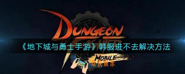 地下城与勇士手游韩服进不去怎么办_DNF韩服进不去解决方法