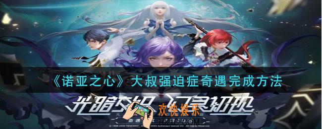 诺亚之心大叔强迫症奇遇怎么做_大叔强迫症奇遇完成方法