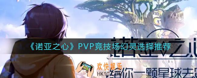诺亚之心PVP竞技场幻灵怎么选择_PVP竞技场幻灵选择推荐