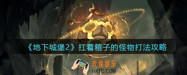 地下城堡2扛着箱子的怪物怎么打_打法攻略