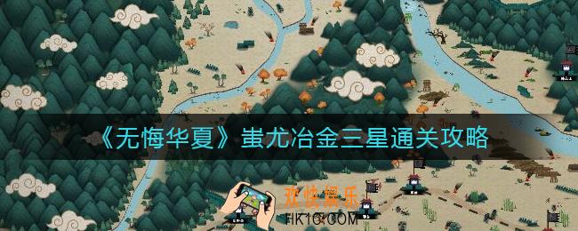 无悔华夏涿鹿之战蚩尤冶金怎么过_蚩尤冶金三星通关攻略