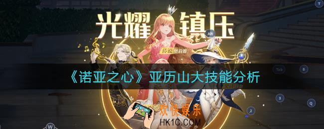 诺亚之心亚历山大技能怎么样_亚历山大技能分析