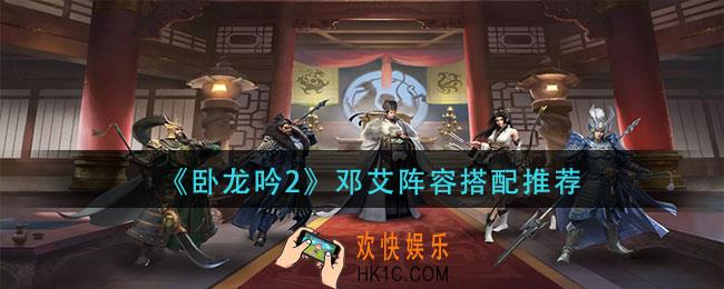 卧龙吟2邓艾阵容怎么搭配_邓艾阵容搭配推荐