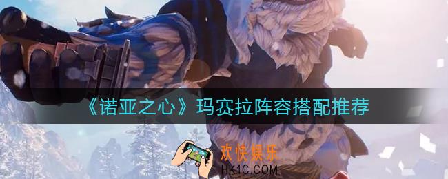 诺亚之心玛赛拉阵容怎么搭配_玛赛拉阵容搭配推荐