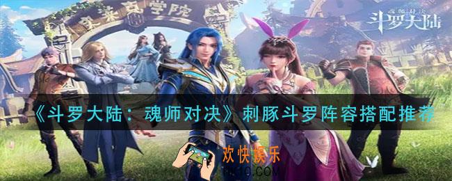斗罗大陆魂师对决刺豚斗罗阵容怎么搭配_刺豚斗罗阵容搭配推荐