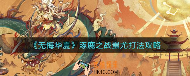 无悔华夏涿鹿之战蚩尤怎么打_涿鹿之战蚩尤打法攻略