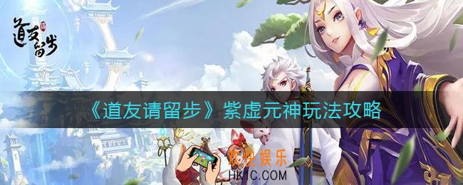 道友请留步紫虚元神怎么玩_紫虚元神玩法攻略