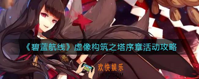 碧蓝航线虚像构筑之塔序章活动怎么玩_虚像构筑之塔序章活动攻略