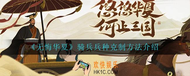 无悔华夏骑兵兵种怎么克制_骑兵兵种克制方法介绍