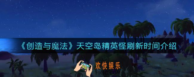 创造与魔法天空岛精英怪什么时候刷新_天空岛精英怪刷新时间介绍